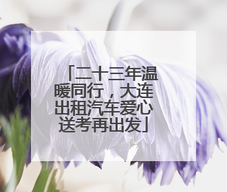 二十三年温暖同行，大连出租汽车爱心送考再出发