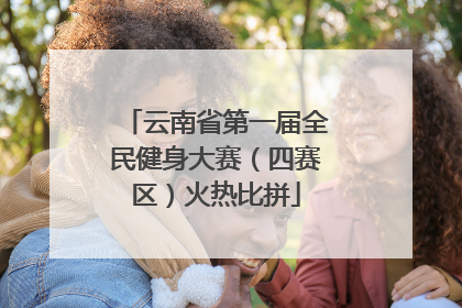 云南省第一届全民健身大赛（四赛区）火热比拼