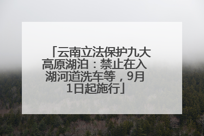 云南立法保护九大高原湖泊：禁止在入湖河道洗车等，9月1日起施行