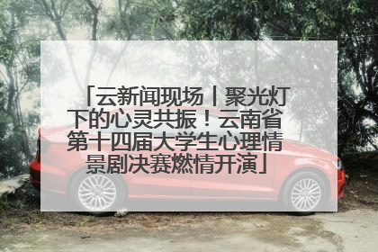 云新闻现场丨聚光灯下的心灵共振！云南省第十四届大学生心理情景剧决赛燃情开演