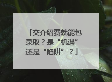 交介绍费就能包录取？是“机遇”还是“陷阱”？