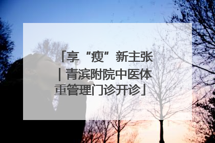 享“瘦”新主张｜青滨附院中医体重管理门诊开诊