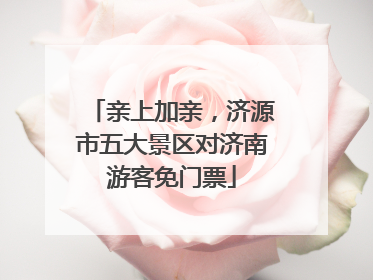亲上加亲，济源市五大景区对济南游客免门票