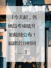 今天起，各地高考成绩开始陆续公布！福建出分时间……