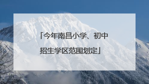 今年南昌小学、初中招生学区范围划定