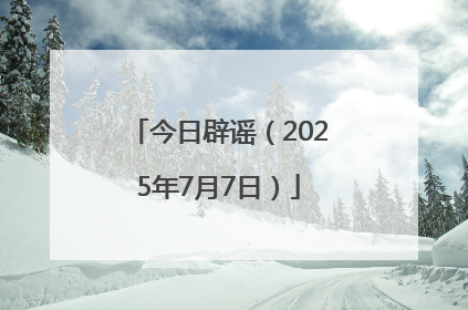 今日辟谣（2025年7月7日）