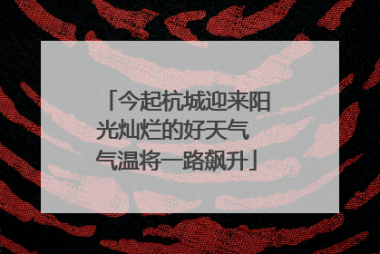今起杭城迎来阳光灿烂的好天气 气温将一路飙升