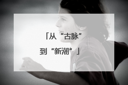 从“古脉”到“新潮”