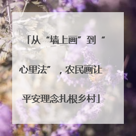 从“墙上画”到“心里法”，农民画让平安理念扎根乡村