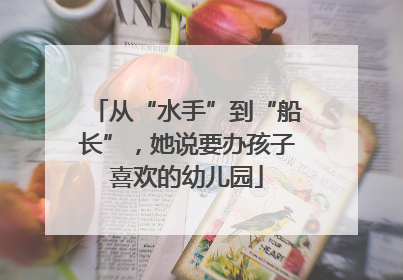 从“水手”到“船长”，她说要办孩子喜欢的幼儿园