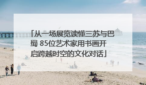 从一场展览读懂三苏与巴蜀 85位艺术家用书画开启跨越时空的文化对话