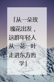 从一朵玫瑰花出发，这群年轻人从一花一叶走进东方哲学