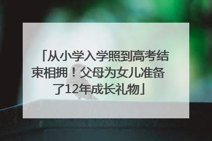 从小学入学照到高考结束相拥！父母为女儿准备了12年成长礼物