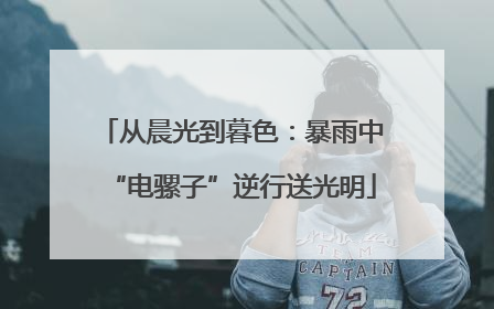 从晨光到暮色：暴雨中“电骡子”逆行送光明