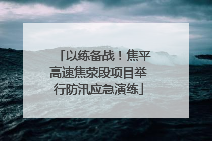以练备战！焦平高速焦荥段项目举行防汛应急演练