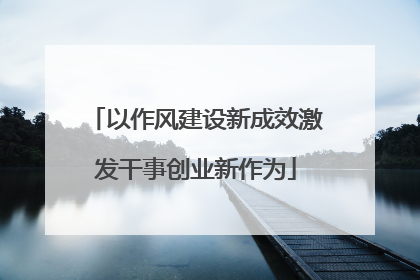 以作风建设新成效激发干事创业新作为