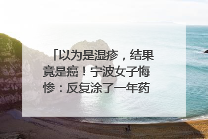 以为是湿疹，结果竟是癌！宁波女子悔惨：反复涂了一年药膏都没好！很多患者首诊都去了皮肤科