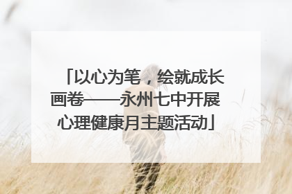 以心为笔，绘就成长画卷——永州七中开展心理健康月主题活动