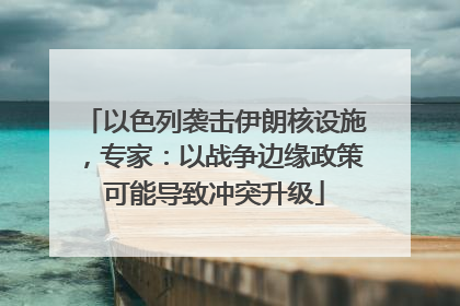 以色列袭击伊朗核设施，专家：以战争边缘政策可能导致冲突升级