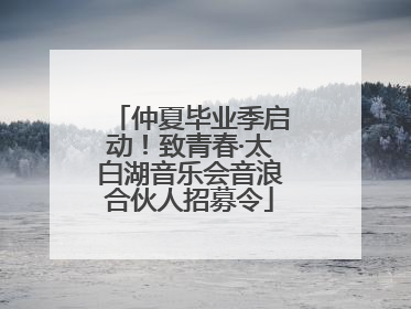 仲夏毕业季启动！致青春·太白湖音乐会音浪合伙人招募令