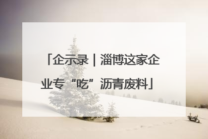 企示录｜淄博这家企业专“吃”沥青废料