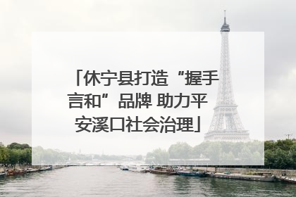 休宁县打造“握手言和”品牌 助力平安溪口社会治理