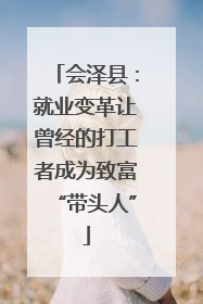 会泽县：就业变革让曾经的打工者成为致富“带头人”