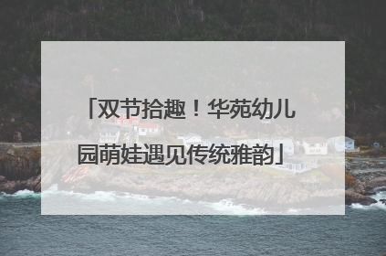 双节拾趣！华苑幼儿园萌娃遇见传统雅韵