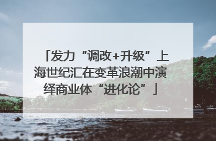发力“调改+升级”上海世纪汇在变革浪潮中演绎商业体“进化论”