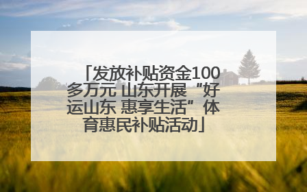 发放补贴资金100多万元 山东开展“好运山东 惠享生活”体育惠民补贴活动