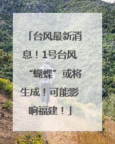 台风最新消息！1号台风“蝴蝶”或将生成！可能影响福建！