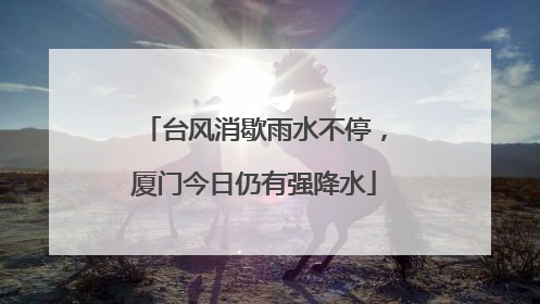 台风消歇雨水不停，厦门今日仍有强降水