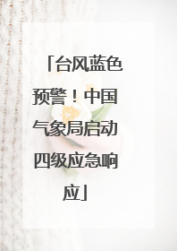 台风蓝色预警！中国气象局启动四级应急响应