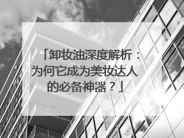 卸妆油深度解析：为何它成为美妆达人的必备神器？