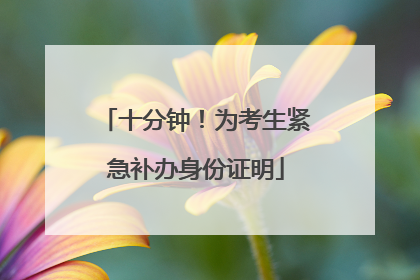 十分钟！为考生紧急补办身份证明