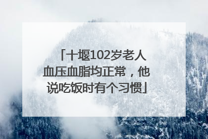 十堰102岁老人血压血脂均正常，他说吃饭时有个习惯