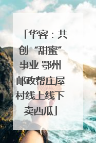 华容：共创“甜蜜”事业 鄂州邮政帮庄屋村线上线下卖西瓜