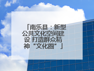 南乐县：新型公共文化空间建设 打造群众精神“文化圈”