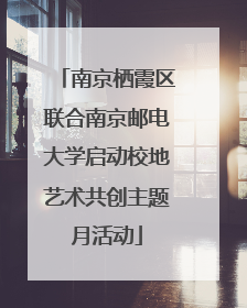 南京栖霞区联合南京邮电大学启动校地艺术共创主题月活动