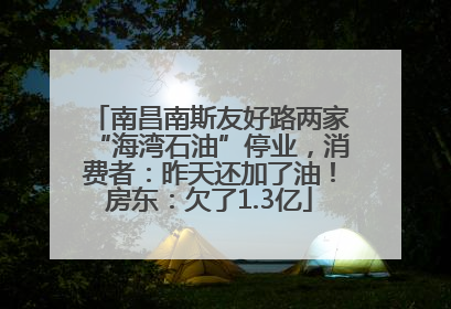 南昌南斯友好路两家“海湾石油”停业,消费者:昨天还加了油!房东:欠了1.3亿