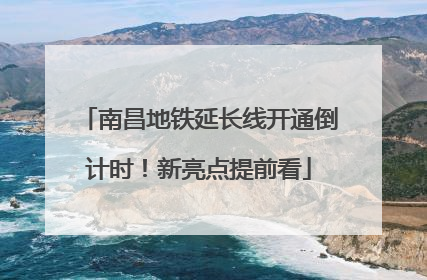 南昌地铁延长线开通倒计时！新亮点提前看