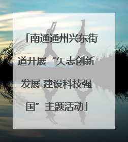 南通通州兴东街道开展“矢志创新发展 建设科技强国”主题活动