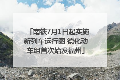 南铁7月1日起实施新列车运行图 德化动车组首次始发福州