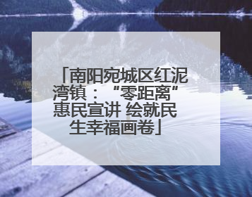 南阳宛城区红泥湾镇：“零距离”惠民宣讲 绘就民生幸福画卷
