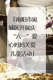 南阳市宛城区开展庆“六一”爱心妈妈关爱儿童活动
