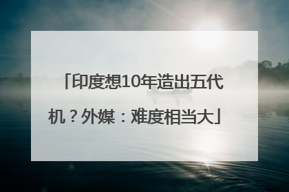 印度想10年造出五代机？外媒：难度相当大