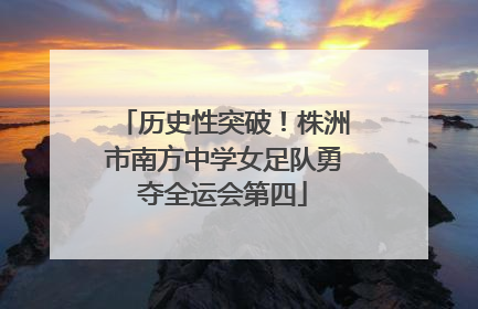 历史性突破！株洲市南方中学女足队勇夺全运会第四