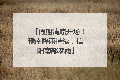 假期清凉开场！豫南降雨持续，信阳南部暴雨