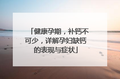 健康孕期，补钙不可少，详解孕妇缺钙的表现与症状