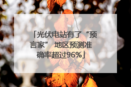 光伏电站有了“预言家” 地区预测准确率超过96%